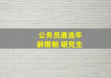 公务员遴选年龄限制 研究生